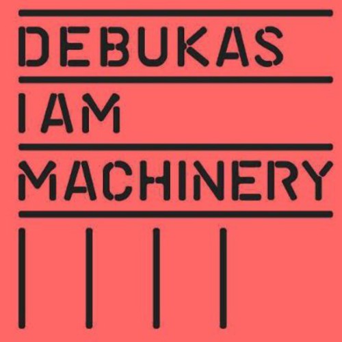 Debukas: I Am Machinery