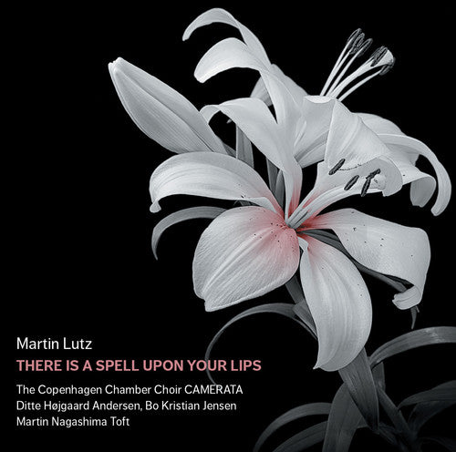 Lutz / Copenhagen Chamber Shoir Camerata: There Is a Spell Upon Your Lips