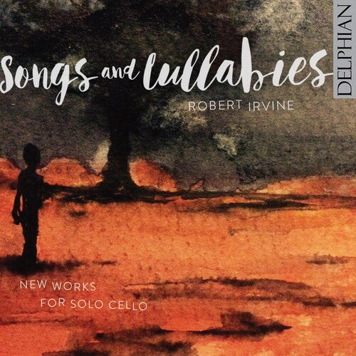 Irvine, Robert: Songs & Lullabies: New Works For Solo Cello