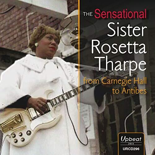 Tharpe, Sister Rosetta: Sensational Sister Rosetta Tharpe From Carnegie Hall To Antibes