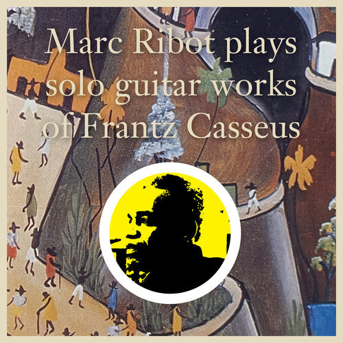 Ribot, Marc: Marc Ribot Plays Solo Guitar Works of Frantz Casseus