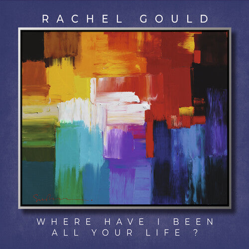 Gould, Rachel: Where Have I Been All Your Life