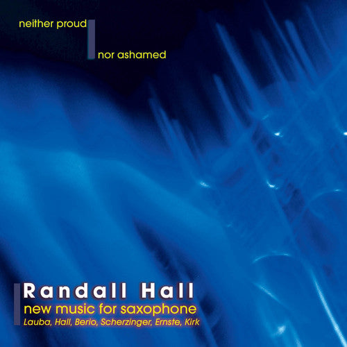 Hall, Randall: Neither Proud Nor Ashamed: New Music for Saxophone