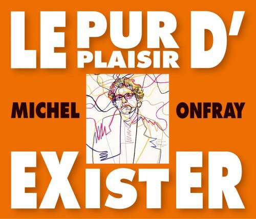 Onfray, Michel: Le Pur Plaisir D'exister: Conferences De Michel Onfray A La BNF