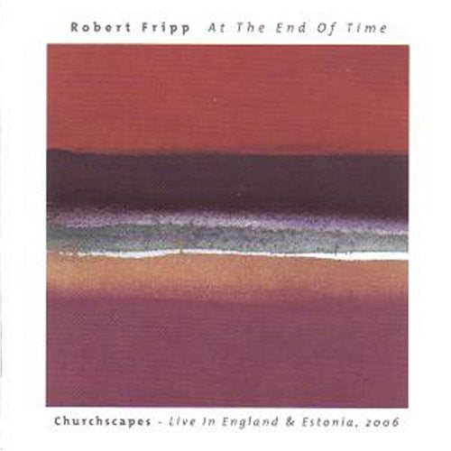 Fripp, Robert: At The End Of Time: Churchscapes Live In England and Estonia 2006