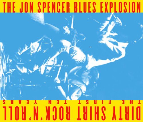 Jon Spencer Blues Explosion: Dirty Shirt Rock N Roll: The First Ten Years