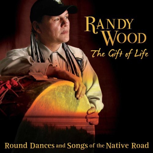 Wood, Randy: Gift Of Life: Round Dances and Songs Of The Native Road