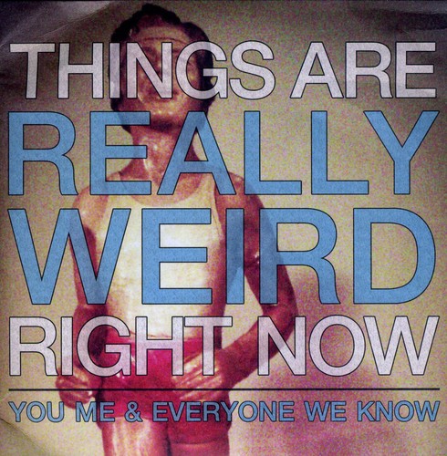 You Me & Everyone We Know: Things Are Really Weird Right Now