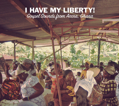 I Have My Liberty: Gospel Sounds From / Various: I Have My Liberty!: Gospel Sounds From Accra, Ghana