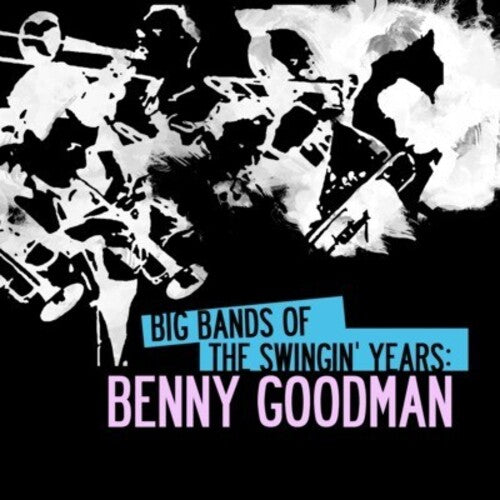 Goodman, Benny: Big Bands Swingin Years: Benny Goodman