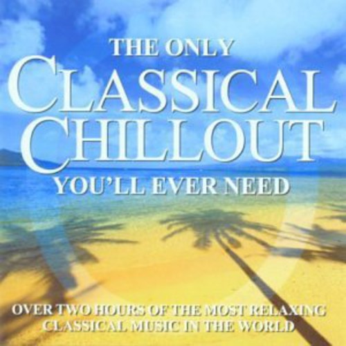 Only Classical Chillout Album You'Ll Ever Need: Only Classical Chillout Album You'll Ever Need