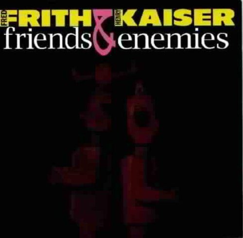 Frith, Fred / Kaiser, Henry: Friends & Enemies