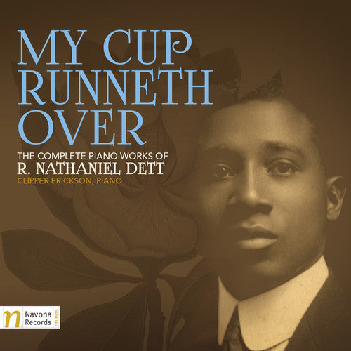 Dett / Erickson, Clipper: My Cup Runneth Over: The Complete Piano Works of R. Nathaniel Dett
