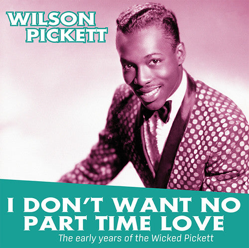 Pickett, Wilson: I Don't Want No Part Time Love: Early Years Of The