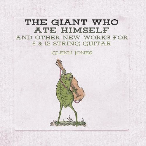 Jones, Glenn: Giant Who Ate Himself And Other New Works For 6 & 12 String Guitar