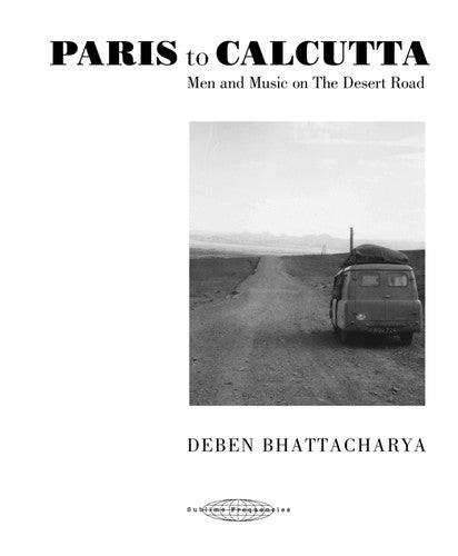 Bhattacharya, Deben: Paris to Calcutta: Men And Music on the Desert Road