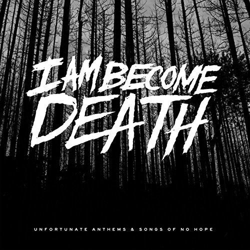 I Am Become Death: Unfortunate Anthems & Songs of No Hope