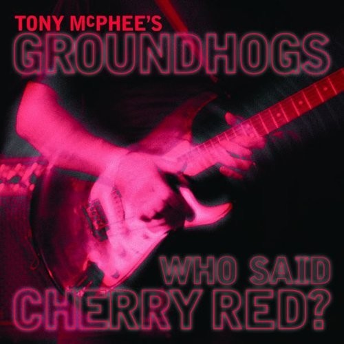 McPhee, Tony / Groundhogs: Who Said Cherry Red