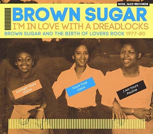 Brown Sugar: Soul Jazz Records Presents Brown Sugar: I'm In Love With A Dreadlocks Brown Sugar And The Birth Of Lovers Rock 1977-80
