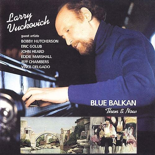 Vuckovich, Larry: Blue Balkan: Then & Now