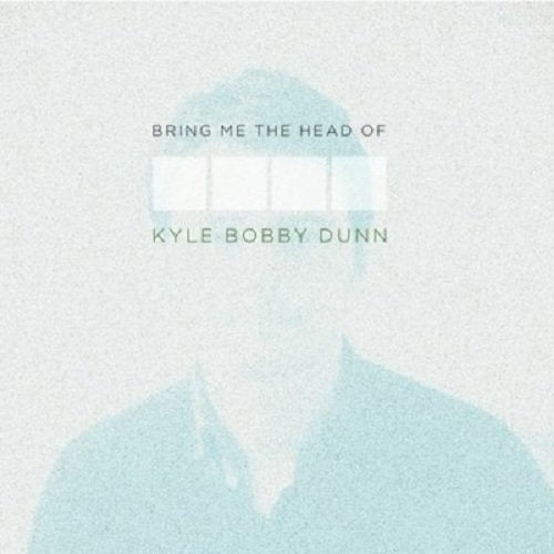 Dunn, Kyle Bobby: Bring Me The Head Of Kyle Bobby Dunn