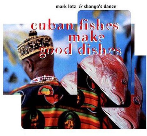 Lotz, Mark & Shango's Dance: Cuban Fishes Make Good Dishes