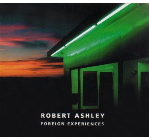 Ashley, Robert: Foreign Experiences An Opera